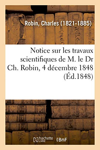 Notice sur les travaux scientifiques de M. le Dr Ch. Robin, 4 décembre 1848 (French Edition)