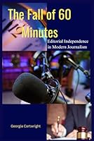 The Fall of 60 Minutes: Editorial Independence in Modern Journalism B0F66N3FP9 Book Cover