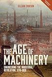 The Age of Machinery: Engineering the Industrial Revolution, 1770-1850 (People, Markets, Goods: Economies and Societies in History, 12)