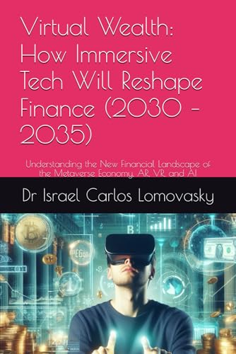 Virtual Wealth: How Immersive Tech Will Reshape Finance (2030 – 2035): Understanding the New Financial Landscape of the Metaverse Economy, AR, VR, and ... Frontiers: The 2035 Foresight Series)