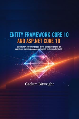 Entity Framework Core 10 and ASP.NET Core 10: Building High-Performance Data-Driven Applications: Hands-On Migrations, Optimized Queries, and Identity Implementation in .NET (The Caelum Protocol)