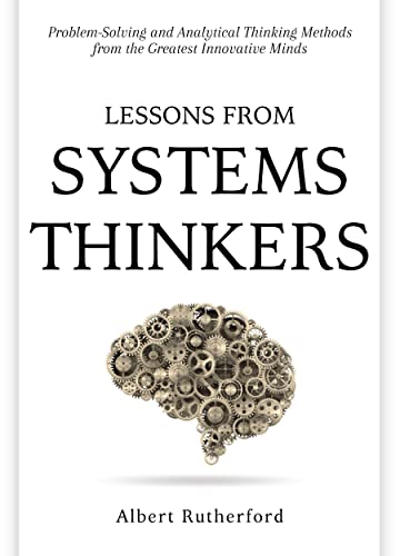 Lessons from Systems Thinkers: Problem-Solving and Analytical Thinking Methods from the Greatest Innovative Minds (The Systems Thinker Series Book 7) (English Edition)