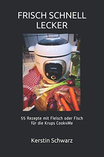 FRISCH SCHNELL LECKER: 55 Rezepte mit Fleisch oder Fisch für die Krups Cook4Me FRISCH SCHNELL LECKER: 55 Rezepte mit Fleisch oder Fisch für die Krups Cook4Me