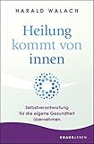 Heilung kommt von innen: Selbstverantwortung für die eigene Gesundheit übernehmen - Harald Walach 