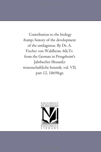 Contribution to the biology & history of the development of the ustilagineae. By Dr. A. Fischer von Waldheim.