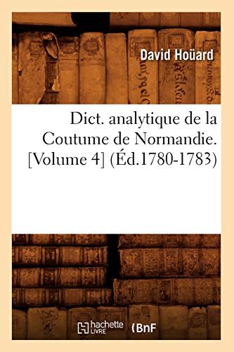 Dict. Analytique de la Coutume de Normandie. [Volume 4] (Éd.1780-1783) (Histoire) (French Edition)