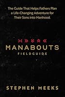 Manabouts Field Guide: The Guide that Helps Fathers Plan a Life-Changing Adventure for their Sons into Manhood (Save the Boys Bundle) B0CSBC9R3C Book Cover
