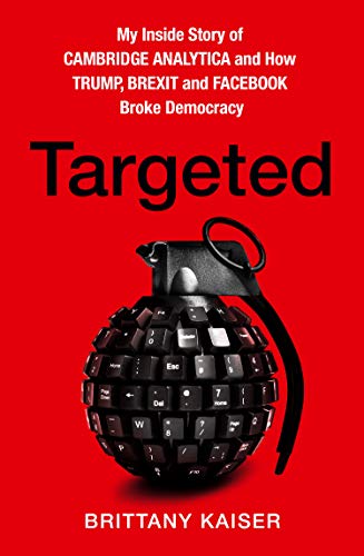 Targeted: My Inside Story of Cambridge Analytica and How Trump and Facebook Broke Democracy
