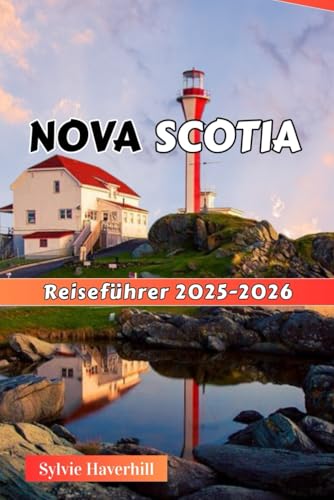 NOVA SCOTIA Reiseführer 2025–2026: Berühmte Orte, Festivals, Outdoor-Abenteuer, Kultur und Küche für Naturliebhaber und Abenteuerlustige