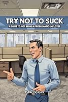 Try Not to Suck: A Guide to Not Being A Problematic Employee B0G1YGNJCB Book Cover