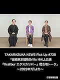 TAKARAZUKA NEWS Pick Up #738「宙組東京建物Brillia HALL公演『Xcalibur エクスカリバー』稽古場トーク」～2023年7月より～