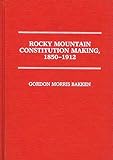 Rocky Mountain Constitution Making, 1850-1912 (Contributions in Legal Studies)