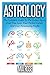 Astrology: The Complete Guide To The Zodiac Signs: Find True Love, Your Perfect Career And Your Personality Profile