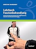 Lehrbuch Faszienbehandlung: Spezielle Behandlungstechniken für Physiotherapeuten, Masseure und Bewegungstherapeuten