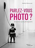  Parlez-vous photo ?: S\'exprimer par la photographie