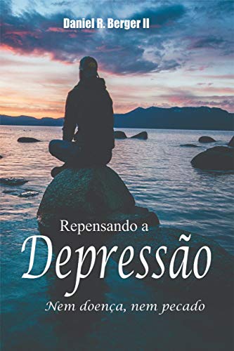 Repensando a depressão: Nem doença, nem pecado por [Daniel R. Berger II]