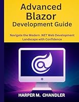 Advanced Blazor Development Guide: Navigate the Modern .NET Web Development Landscape with Confidence B0G25SSQNJ Book Cover