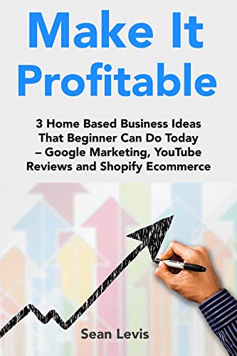 Make it Profitable: 3 Home Based Business Ideas That Beginner Can Do Today – Google Marketing, YouTube Reviews and Shopify Ecommerce