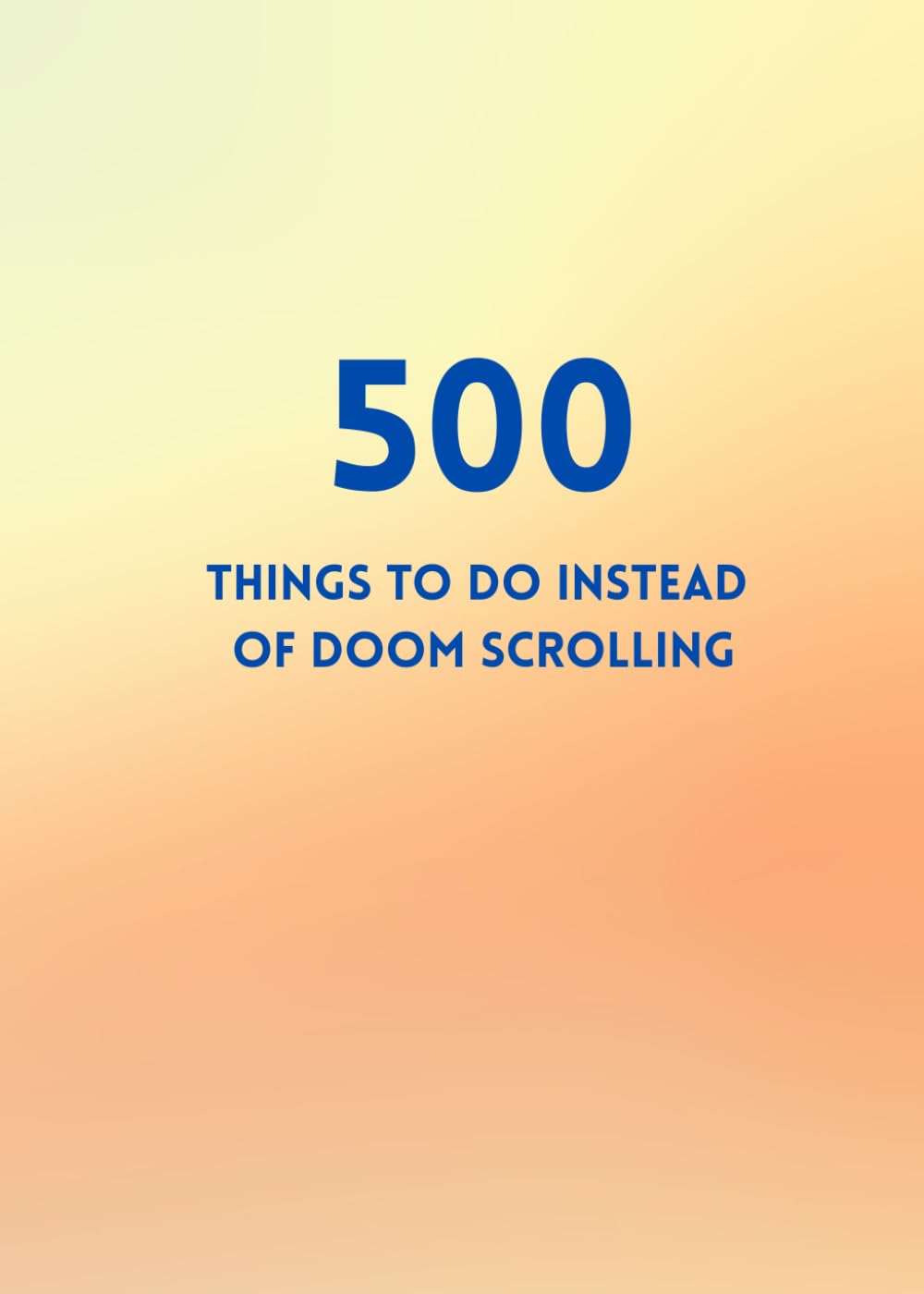 500 Things to Do Instead of Doom Scrolling: A Pocket-Sized, Travel-Friendly Guide to Fun, Creativity, and Mini Adventures: Quick, playful ideas to ...