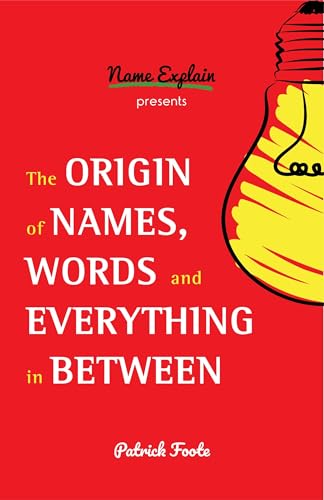 The Origin of Names, Words and Everything in Between: (Name Meanings, Fun Facts, Word Origins, Etymology)