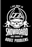  I just want to Snowboard and ignore Adult problems: Winter Sports Snowboarding,Skiing notebooks gift (6\"x9\") Dot Grid notebook to write in