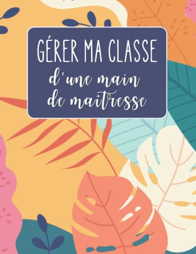livre Gérer ma classe d'une main de maîtresse: Gestion de classe, suivi individualisé, organisation, motivation