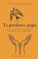 Te perdono, papá.: Un testimonio del poder liberador del perdón. Una visión de cómo y para qué perdonar. (Spanish Edition) B0DX732RHR Book Cover