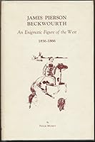 JAMES PIERSON BECKWOURTH 1856 - 1866. An Enigmatic Figure of the West. A History of the Latter Years of His Life. B0012KPXD6 Book Cover