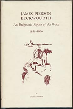 JAMES PIERSON BECKWOURTH 1856 - 1866. An Enigmatic Figure of the West. A History of the Latter Years of His Life.