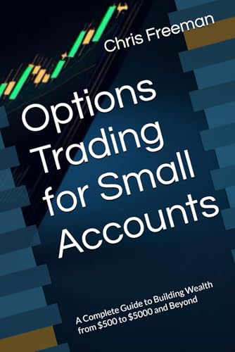 Options Trading for Small Accounts: A Complete Guide to Building Wealth from $500 to $5000 and Beyond