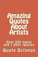 Amazing Quotes About Artists: Over 200 pages and 1,000+ Quotes 1511459638 Book Cover