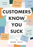 Customers Know You Suck: Actionable CX Strategies to Better Understand, Attract, and Retain Customers