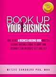 Book Up Your Business: How to Get a Business-Building Book Written Without Writing a Word to Grow Your Authority and Influence Fast and Easy