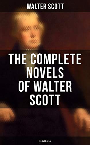 The Complete Novels of Walter Scott (Illustrated): Ivanhoe, Waverly, Rob Roy, The Pirate, Old Mortality, The Guy Mannering, The Betrothed