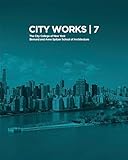  City Works 7: Student Work 2012-2013: The City College of New York Bernard and Anne Spitzer School of Architecture