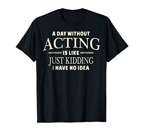 A Day Without Acting T-shirt for Stage Actress and Actors
