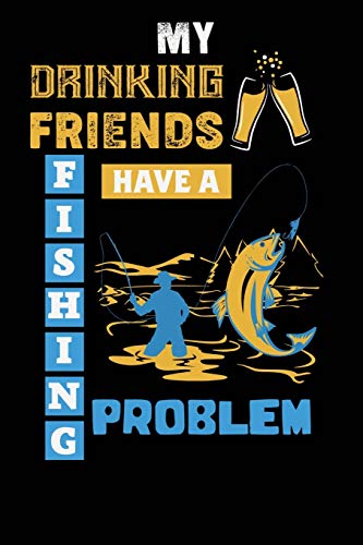 My Drinking Friends have a Fishing Problem: Journaling Pages for Recording Fishing Notes and Memories, Fishing Journal for Kids (Kids Journal Diary) 100 pages 6"x9"