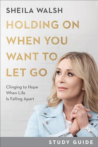 Holding On When You Want to Let Go Study Guide: Clinging to Hope When Life Is Falling Apart