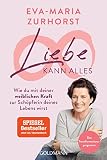 Liebe kann alles: Wie du mit deiner weiblichen Kraft zur Schöpferin deines Lebens wirst - Das Transformationsprogramm - Eva-Maria Zurhorst 