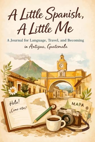 A Little Spanish, A Little Me: A Travel & Reflection Journal in Antigua, Guatemala