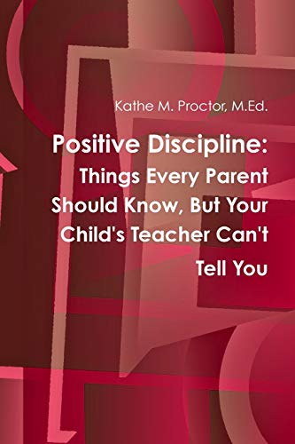 Positive Discipline: Things Every Parent Should Know, But Your Child's Teacher Can't Tell You