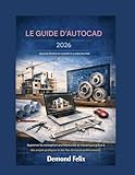 autocad etudiant  LE GUIDE D\'AUTOCAD 2026 UN GUIDE DÉFINITIF DU CONCEPT À LA CONSTRUCTION: Apprenez la conception architecturale et mécanique grâce à des projets pratiques et des flux de travail professionnels.