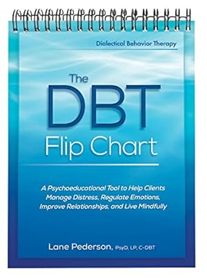 The DBT Flip Chart: A Psychoeducational Tool to Help Clients Manage Distress, Regulate Emotions, Improve Relationships, and Live Mindfully