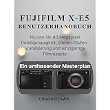FUJIFILM X-E5 BENUTZERHANDBUCH: Nutzen Sie 40 Megapixel Detailgenauigkeit, Sieben-Stufen-Stabilisierung und einzigartige Filmrezepte (German Edition)