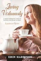 Living Virtuously: A Wife's Complete Guide to Keeping Her Heart & Home (Expanded and Updated) B0CPBWTHJF Book Cover