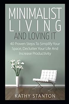 Paperback Minimalist Living And Loving It: 40 Proven Steps To Simplify Your Space, Declutter Your Life And Increase Productivity (Simple Living, Reduce Stress, Frugality, Minimalism, Minimalist Living Guide) Book