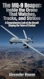 The MQ-9 Reaper: Inside the Drone That Watches, Tracks, and Strikes: A Comprehensive Look at the Aircraft Shaping the Future of Combat