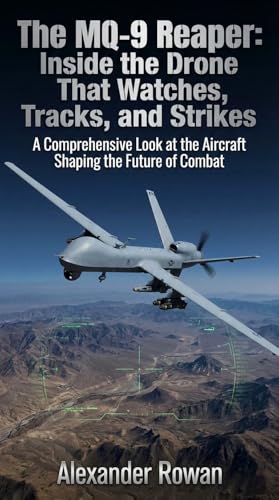 The MQ-9 Reaper: Inside the Drone That Watches, Tracks, and Strikes: A Comprehensive Look at the Aircraft Shaping the Future of Combat