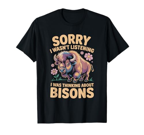 Lo siento, no estaba escuchando, estaba pensando en Bisons Camiseta