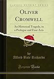  Oliver Cromwell: An Historical Tragedy, in a Prologue and Four Acts (Classic Reprint) (English Edition)
